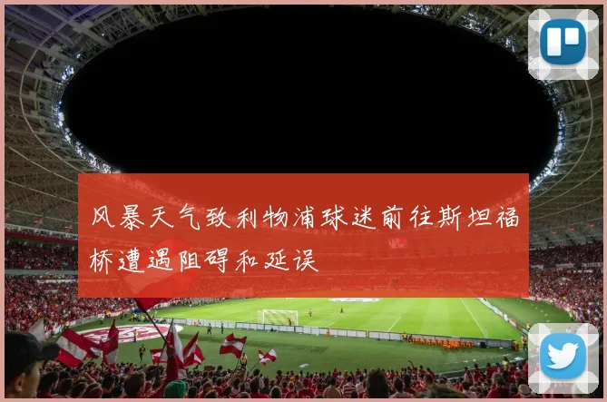 风暴天气致利物浦球迷前往斯坦福桥遭遇阻碍和延误