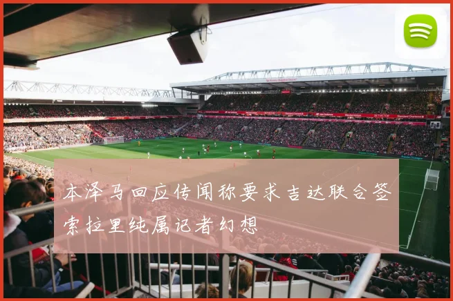 本泽马回应传闻称要求吉达联合签索拉里纯属记者幻想