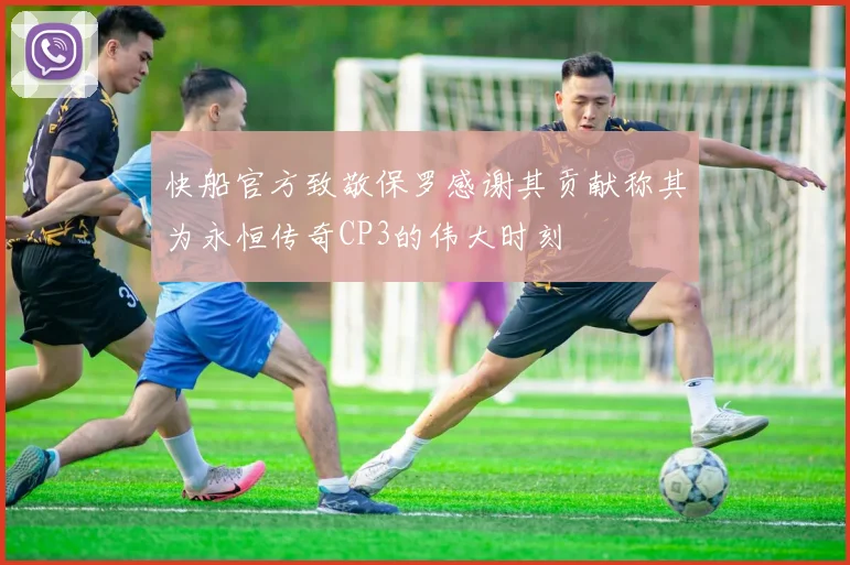 快船官方致敬保罗感谢其贡献称其为永恒传奇CP3的伟大时刻