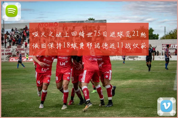 哑火之谜上田绮世75日进球荒21轮依旧保持18球费耶诺德近11战仅获3胜