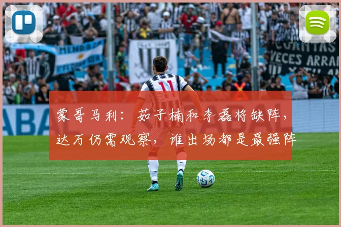 蒙哥马利：茹子楠和李磊将缺阵，达万仍需观察，谁出场都是最强阵