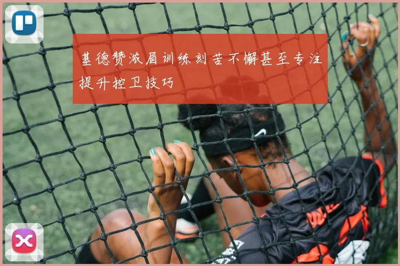 基德赞浓眉训练刻苦不懈甚至专注提升控卫技巧