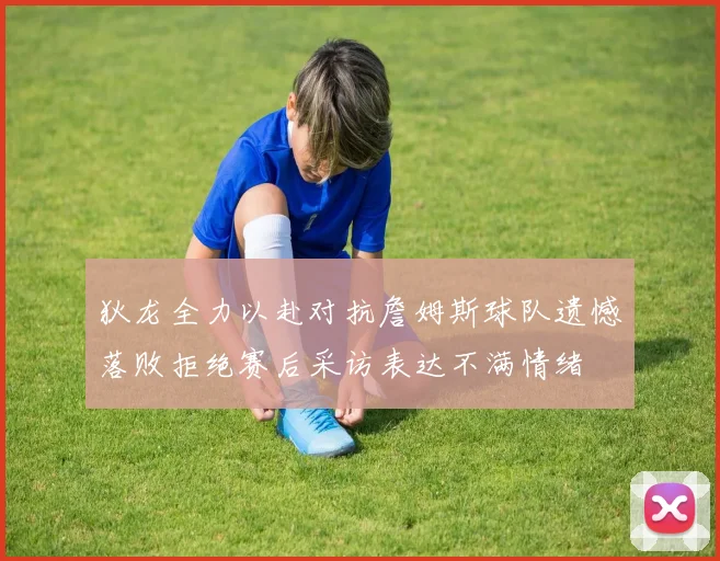 狄龙全力以赴对抗詹姆斯球队遗憾落败拒绝赛后采访表达不满情绪