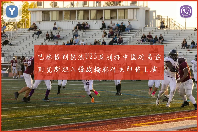 巴林裁判执法U23亚洲杯中国对乌兹别克斯坦八强战精彩对决即将上演