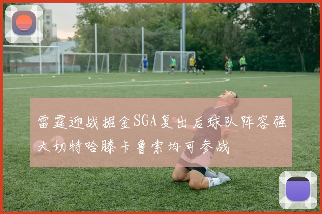 雷霆迎战掘金SGA复出后球队阵容强大切特哈滕卡鲁索均可参战