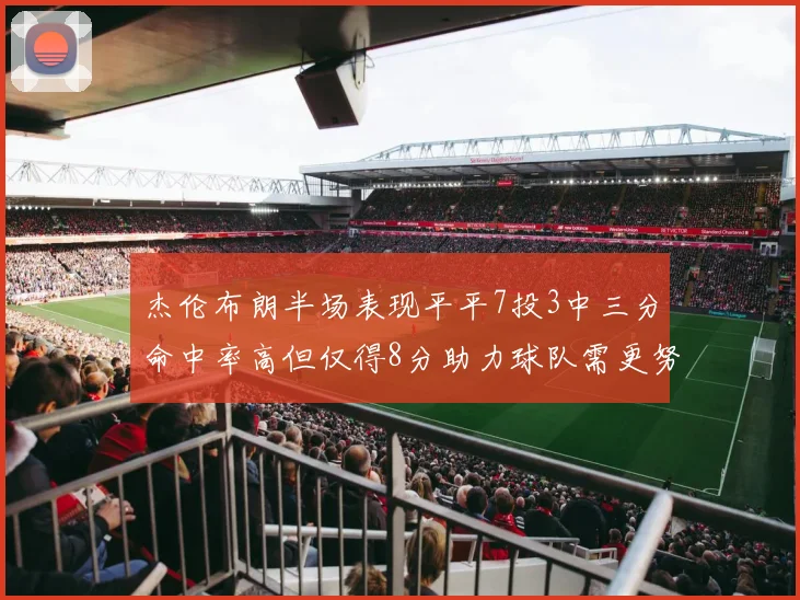 杰伦布朗半场表现平平7投3中三分命中率高但仅得8分助力球队需更努力