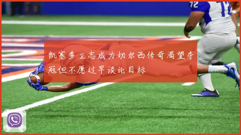 凯塞多立志成为切尔西传奇渴望夺冠但不愿过早谈论目标