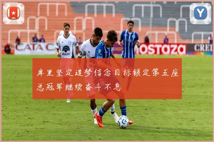 库里坚定追梦信念目标锁定第五座总冠军继续奋斗不息