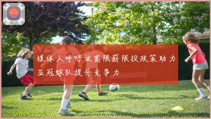 媒体人呼吁放宽限薪限投政策助力亚冠球队提升竞争力