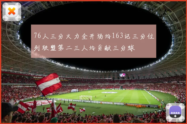 76人三分火力全开场均163记三分位列联盟第二三人均贡献三分球