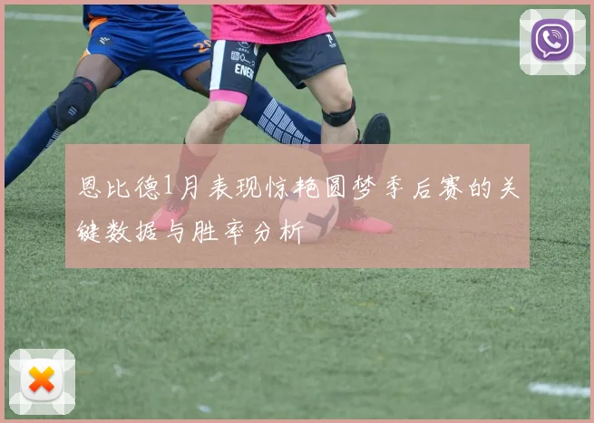 恩比德1月表现惊艳圆梦季后赛的关键数据与胜率分析