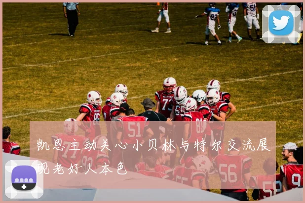 凯恩主动关心小贝林与特尔交流展现老好人本色