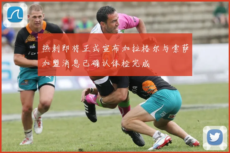 热刺即将正式宣布加拉格尔与索萨加盟消息已确认体检完成
