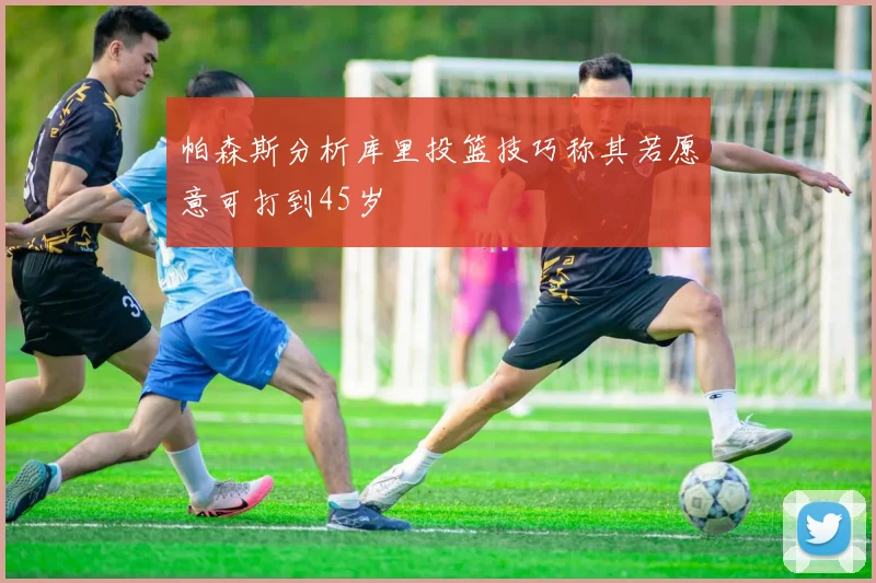 帕森斯分析库里投篮技巧称其若愿意可打到45岁