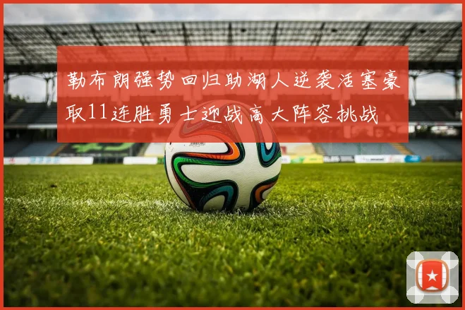 勒布朗强势回归助湖人逆袭活塞豪取11连胜勇士迎战高大阵容挑战